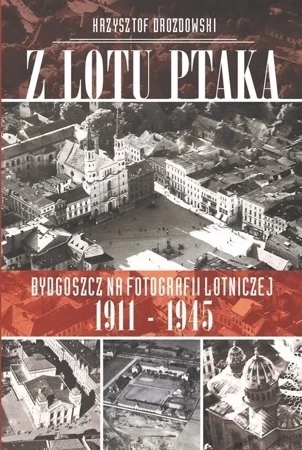 Z lotu ptaka Bydgoszcz na fotografii lotniczej 1911-1945 + CD